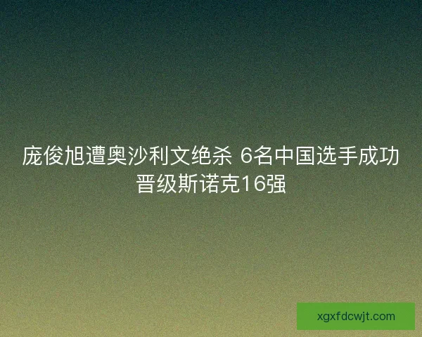 庞俊旭遭奥沙利文绝杀 6名中国选手成功晋级斯诺克16强