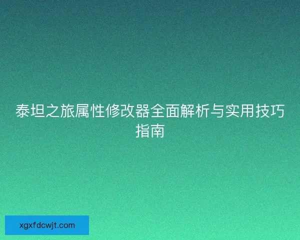 泰坦之旅属性修改器全面解析与实用技巧指南