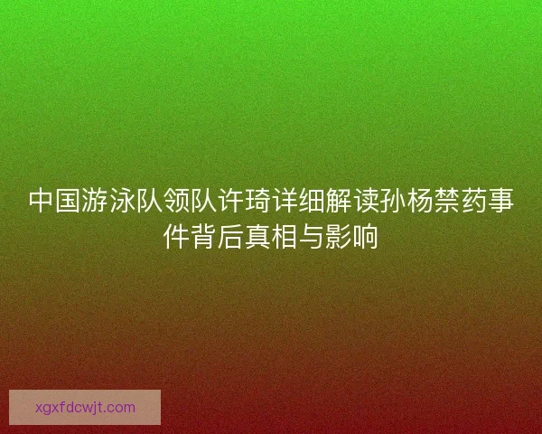中国游泳队领队许琦详细解读孙杨禁药事件背后真相与影响