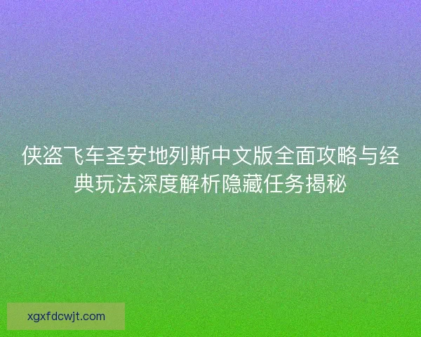 侠盗飞车圣安地列斯中文版全面攻略与经典玩法深度解析隐藏任务揭秘